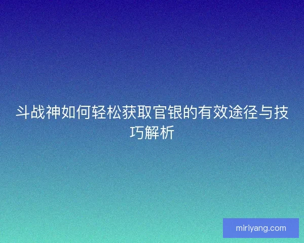 斗战神如何轻松获取官银的有效途径与技巧解析
