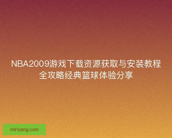 NBA2009游戏下载资源获取与安装教程全攻略经典篮球体验分享