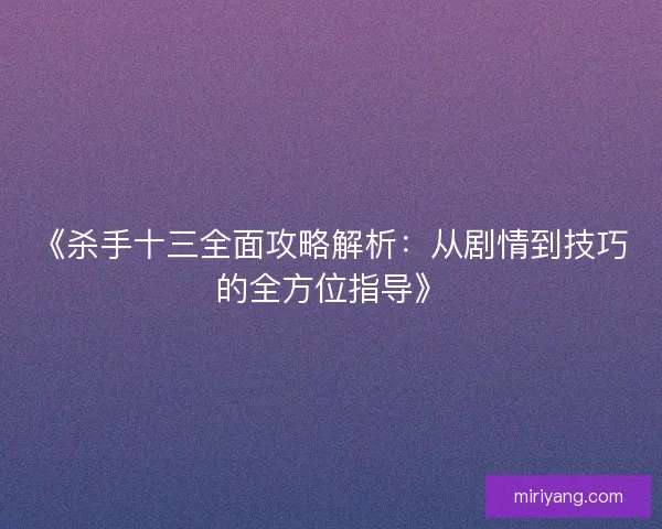 《杀手十三全面攻略解析：从剧情到技巧的全方位指导》