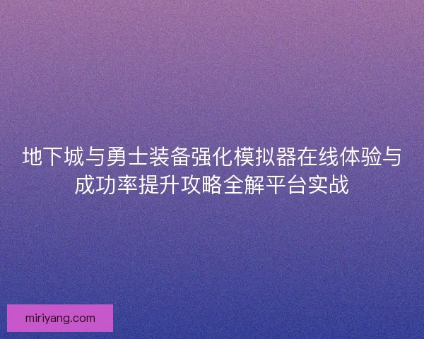 地下城与勇士装备强化模拟器在线体验与成功率提升攻略全解平台实战